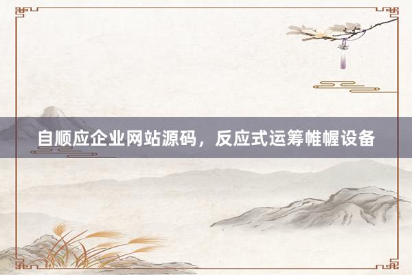 自顺应企业网站源码，反应式运筹帷幄设备
