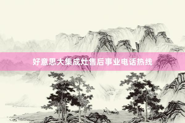 好意思大集成灶售后事业电话热线