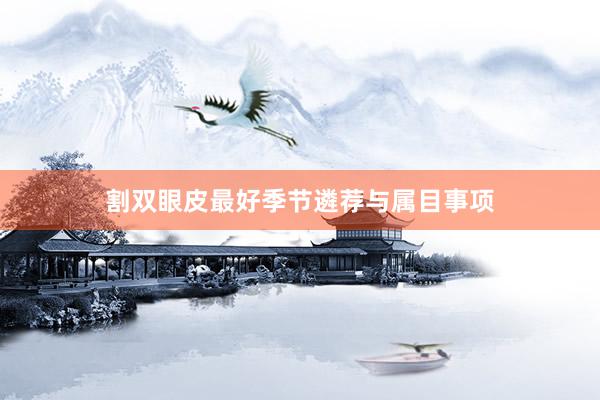 割双眼皮最好季节遴荐与属目事项