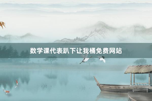 数学课代表趴下让我桶免费网站