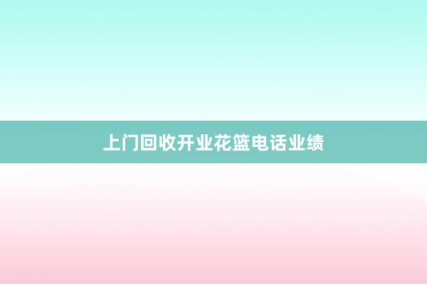 上门回收开业花篮电话业绩