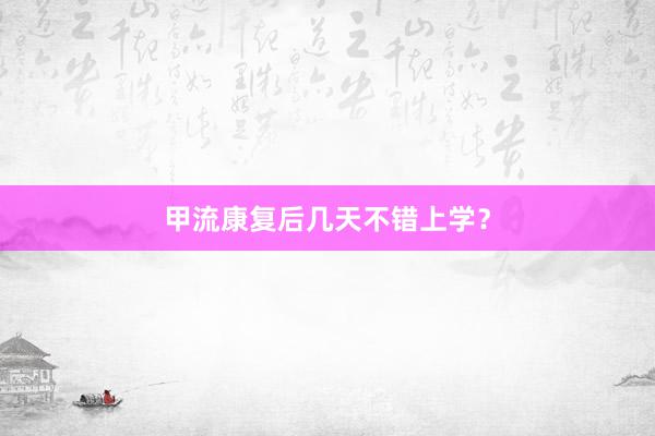 甲流康复后几天不错上学？