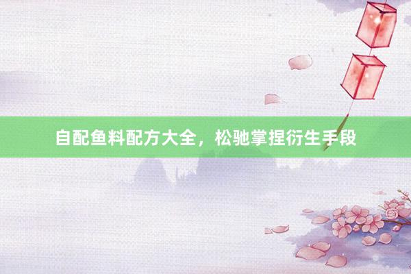 自配鱼料配方大全，松驰掌捏衍生手段