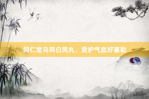 同仁堂乌鸡白凤丸，爱护气血好襄助