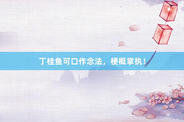 丁桂鱼可口作念法，梗概掌执！