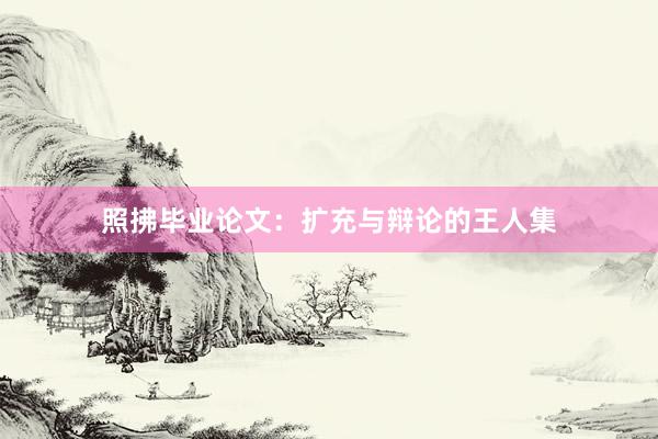 照拂毕业论文：扩充与辩论的王人集