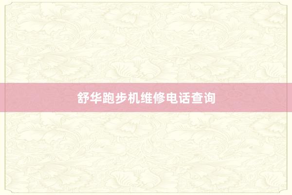 舒华跑步机维修电话查询